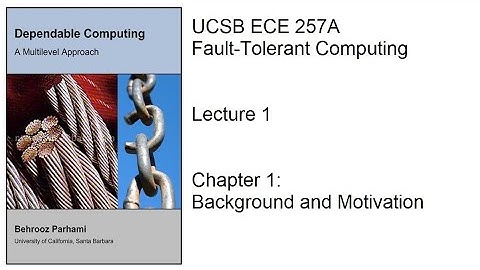 Lecture 1, UCSB ECE 257A, Fault-Tolerant Computing, Chapter 1: Background and Motivation
