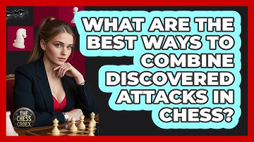 What Are The Best Ways To Combine Discovered Attacks In Chess? - The Chess Codex