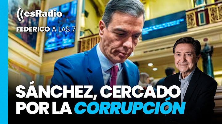 Federico a las 7: Sánchez, cercado por la corrupción en el Congreso