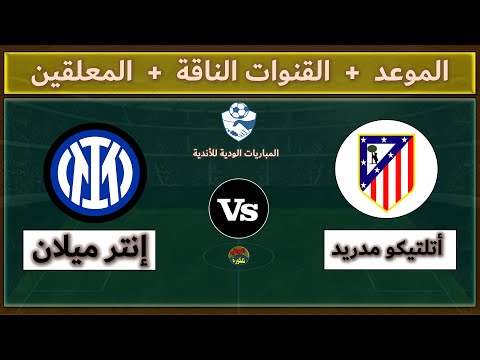 قنوات مشاهدة مباراة أتلتيكو مدريد وإنتر ميلان اليوم والمعلقين من المباريات الودية للأندية