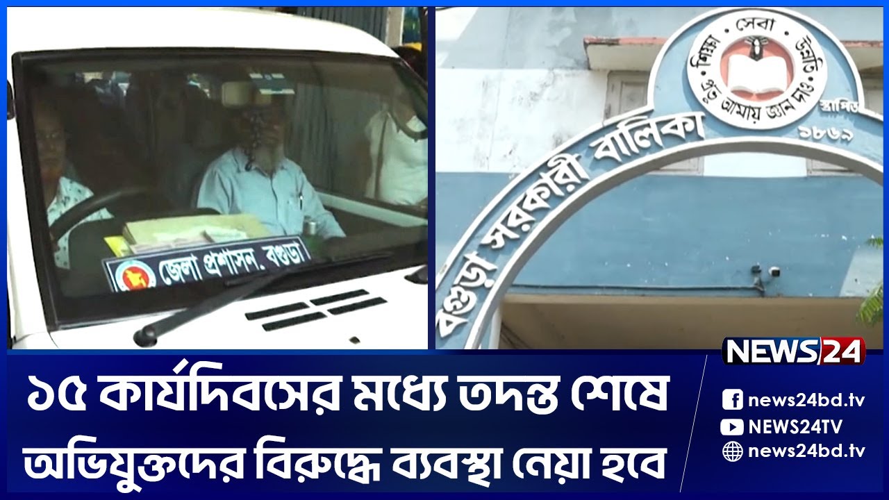 বগুড়ার সরকারি বালিকা উচ্চ বিদ্যালয়ের ঘটনার তদন্ত শুরু | News24 | News24