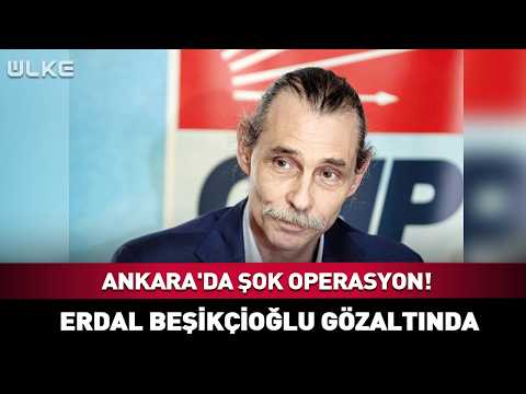 Ankara'da Şok Operasyon! Erdal Beşikçioğlu Gözaltında