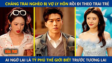 Chàng Trai Nghèo Bị Vợ Ly Hôn Rồi Đi Theo Trai Trẻ, Ai Ngờ Là Tỷ Phú Thế Giới Biết Trước Tương Lai