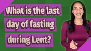 What is the last day of fasting during Lent