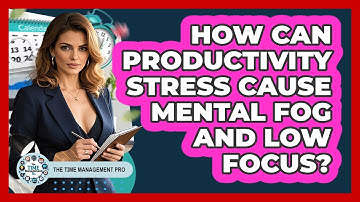 How Can Productivity Stress Cause Mental Fog And Low Focus? - The Time Management Pro