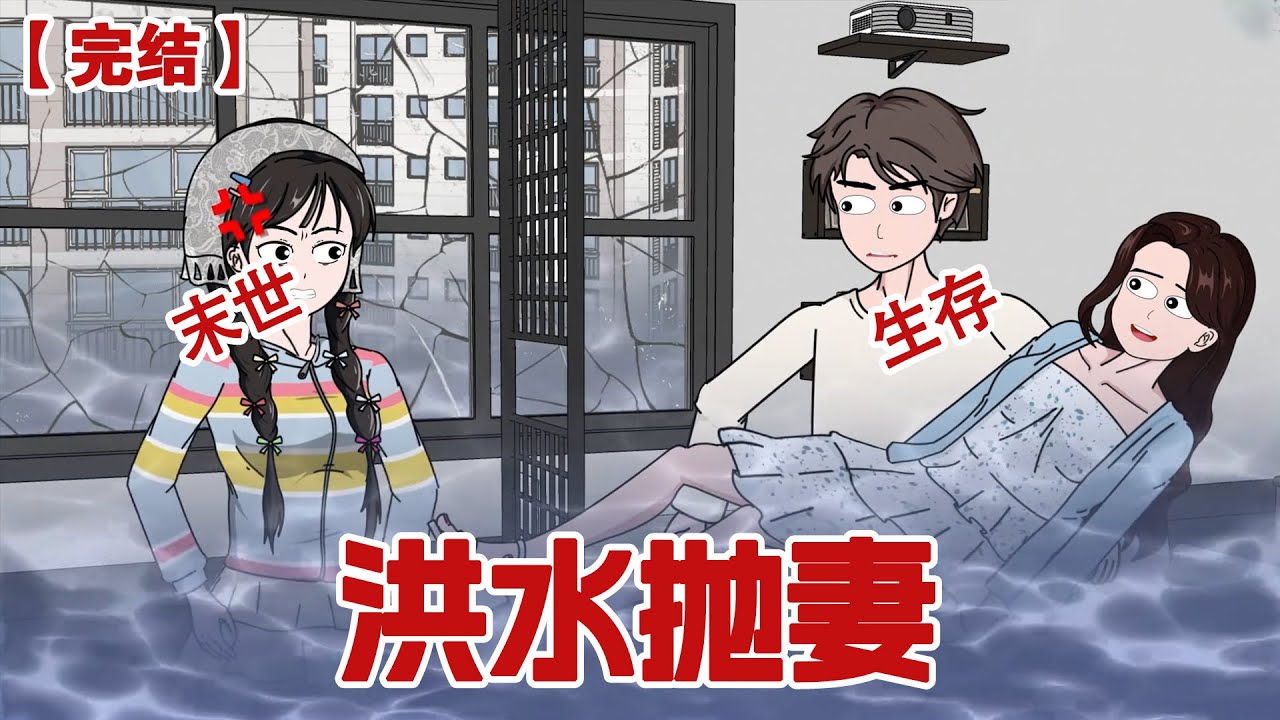 【完结】《洪水抛妻》 男朋友为了他的小青梅将我抛弃在洪水末日中！