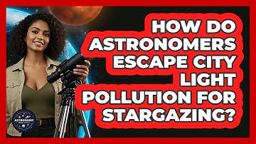 How Do Astronomers Escape City Light Pollution For Stargazing? - Astronomy Made Simple
