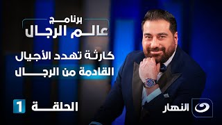 برنامج عالم الرجال | الحلقة الأولى - كارثة تهدد الأجيال القادمة من الرجال