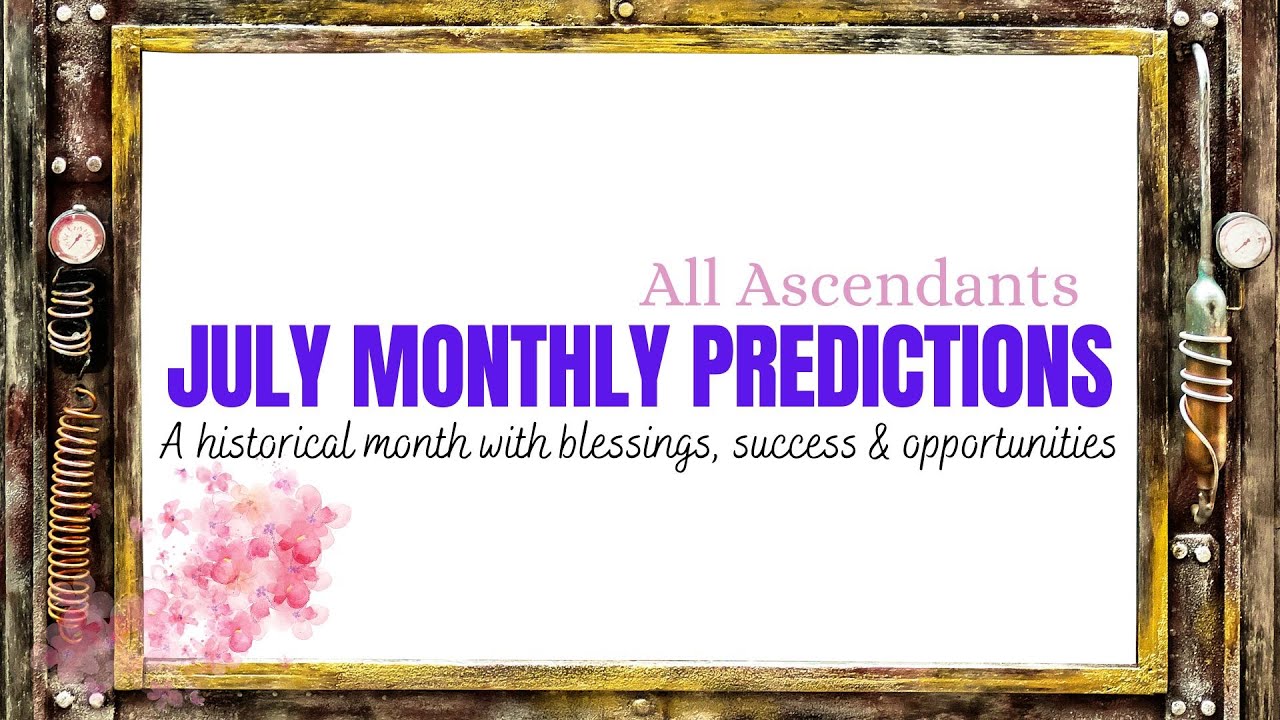 July monthly predictions- All ascendants- A historical month with blessings, success & opportunities