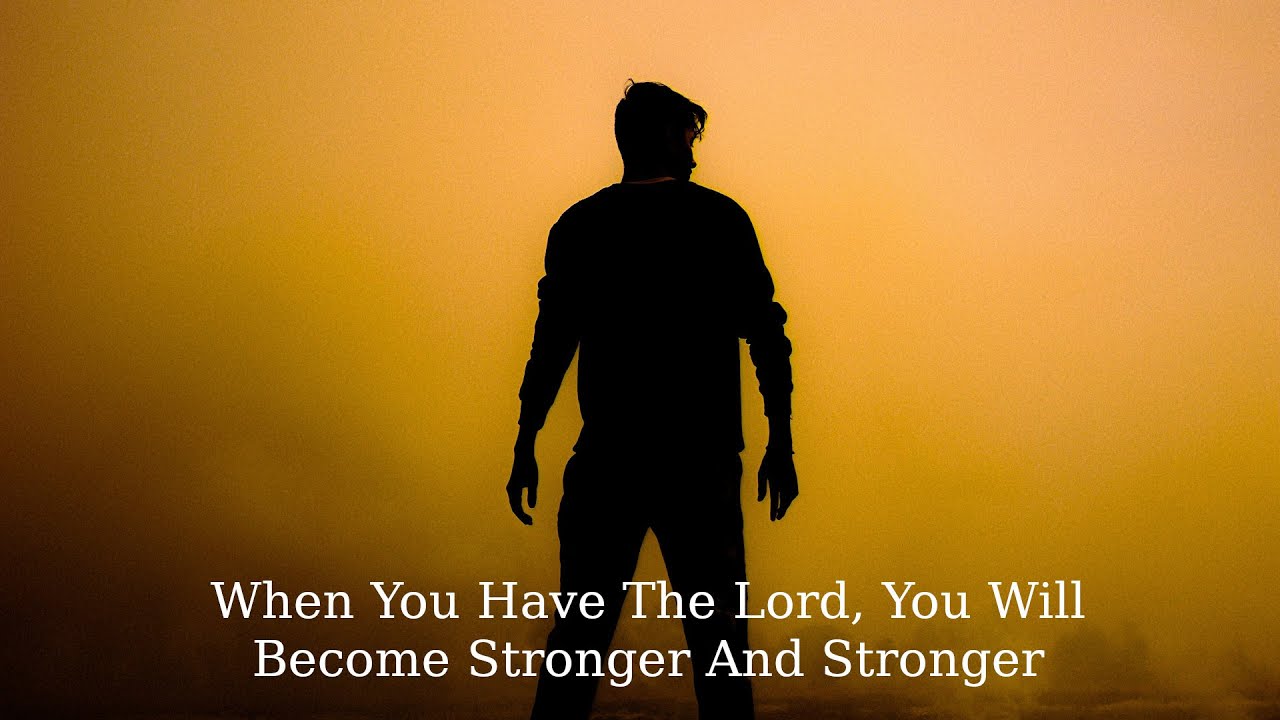 When You Have The Lord, You Will Become Stronger And Stronger - YouTube