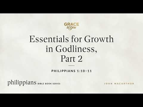 Essentials for Growth in Godliness, Part 2 (Philippians 1:10–11) John MacArthur