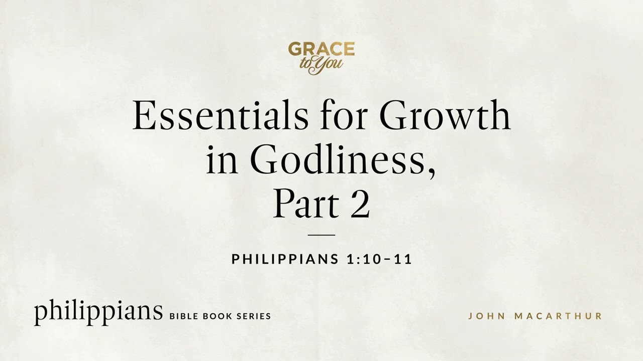 Essentials for Growth in Godliness, Part 2 (Philippians 1:10–11) John MacArthur