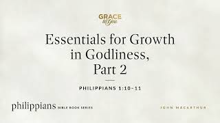 Essentials for Growth in Godliness, Part 2 (Philippians 1:10–11) John MacArthur