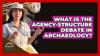 What Is the Agency-Structure Debate in Archaeology