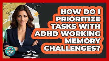 How Do I Prioritize Tasks With ADHD Working Memory Challenges? - Managing Your ADHD