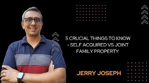 5 Crucial Things to Know About Self Acquired vs Joint Family Property