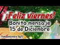 Feliz viernes para ti Feliz día 15 de Diciembre Lindo mensaje abrelo te lo dedico Felices fiestas