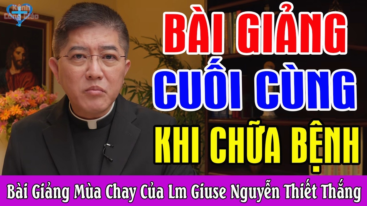 BÀI GIẢNG CUỐI CÙNG TRƯỚC KHI CHỮA BỆNH CỦA LM GIUSE NGUYỄN THIẾT THẮNG