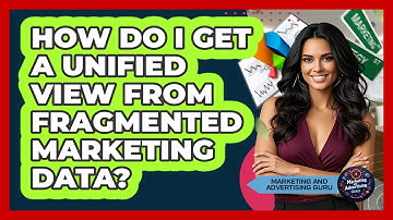 How Do I Get A Unified View From Fragmented Marketing Data? - Marketing and Advertising Guru