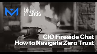 CIO Fireside Chat: Securing Tomorrow, Today. How to Navigate Zero Trust