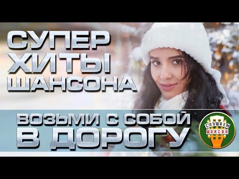 Супер Хиты Шансона Возьми С Собой В Дорогу Песни Для Тех, Кто В Пути Душевный Сборник Хитов