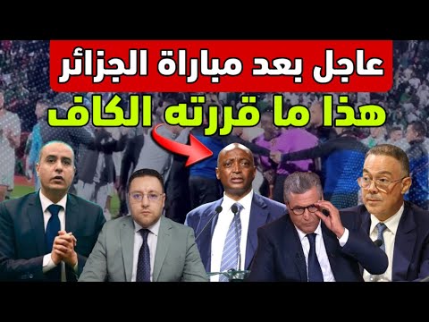 عاجل بعد مباراة الجزائر الكاف تتخذ القرار و رئيس الحكومة أخنوش يفاجئ المغاربة