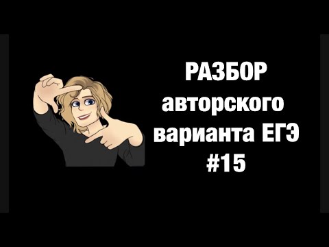 Разбор авторского варианта ЕГЭ #15
