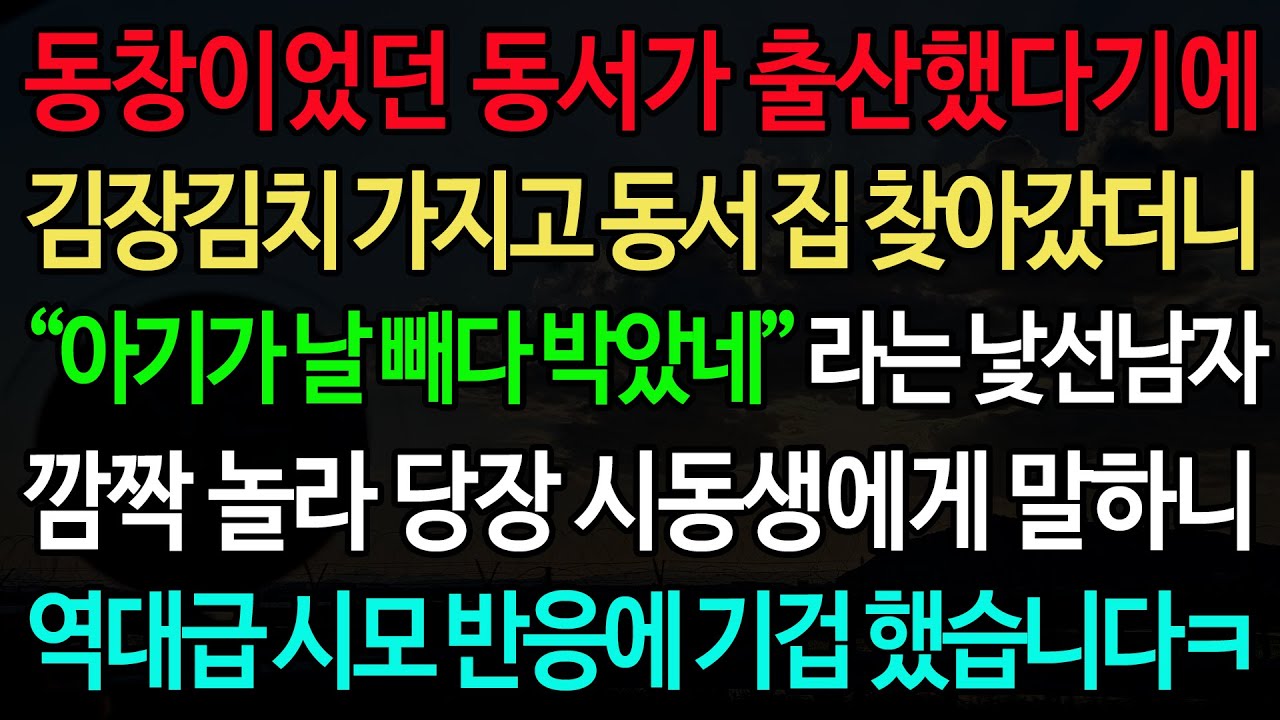 실화사연-동창이었던 동서가 출산했다기에 김장김치 가지고 동서 집 찾아갔더니 “아기가 날 빼다 박았네” 라는 낯선남자 깜짝 놀라 당장 시동생에게 말하니 역대급 시모 반응에