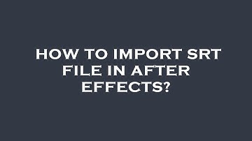 How to import srt file in after effects?