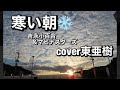『寒い朝』吉永小百合&マヒナスターズ cover東亜樹〜風景を入れて亜樹ちゃんの素晴らしい歌声を〜