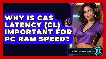Why Is CAS Latency (CL) Important For PC RAM Speed? - Ultimate PC Gaming Guide
