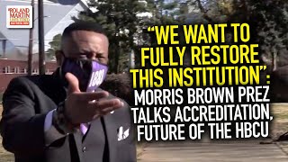 We Want To Fully Restore This Institution: Morris Brown Prez Talks Accreditation, Future Of The HBCU
