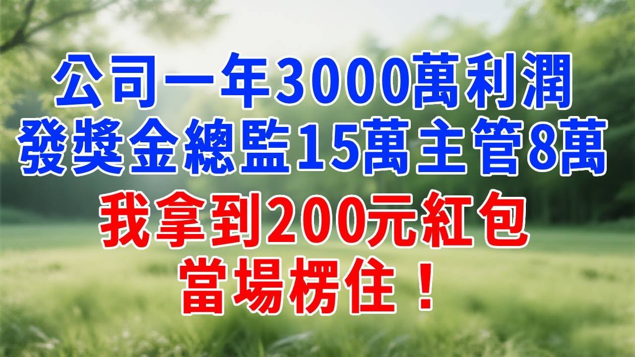 公司一年3000萬利潤，發獎金總監15萬主管8萬，我拿到200元紅包，當場楞住了！#人生感悟 #故事分享 #故事頻道 #职场 #打脸