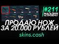 ПРОДАЛ НОЖ CSGO ЗА 20.000 РУБЛЕЙ! ПРОДАЖА СКИНОВ ЗА РЕАЛЬНЫЕ ДЕНЬГИ! - ПРОВЕРКА #211 - skins.cash