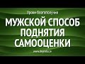 [Уроки Благополучия] Мужской способ поднятия самооценки. Всего за 5 минут!