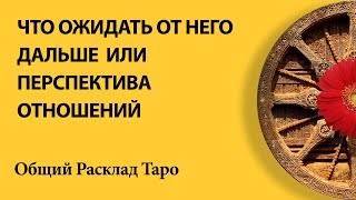 ЧТО ОЖИДАТЬ ОТ НЕГО ДАЛЬШЕ - общий расклад таро