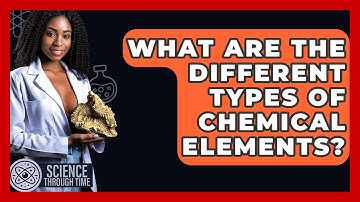 What Are The Different Types Of Chemical Elements? - Science Through Time