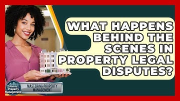 What Happens Behind The Scenes In Property Legal Disputes? - Mastering Property Management