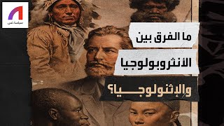 ما الفرق بين الأنثروبولوجيا والإثنولوجيا؟