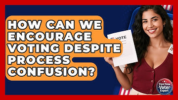 How Can We Encourage Voting Despite Process Confusion? - First Time Voter Expert