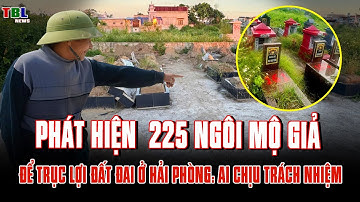 Phát hiện 225 NGÔI MỘ GIẢ Để trục lợi đất đai ở Hải Phòng: Trách nhiệm thuộc về ai | TBL News