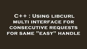 C++ : Using libcurl multi interface for consecutive requests for same "easy" handle