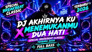 DJ AKHIRNYA KU MENEMUKANMU X DUA HATI 🔥 SPECIAL BREAKBEAT CLASSIC TERBARU 2026 | FULL BASS