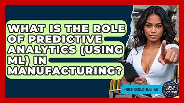 What Is The Role Of Predictive Analytics (using ML) In Manufacturing? - How It Comes Together