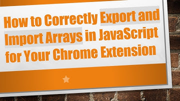 How to Correctly Export and Import Arrays in JavaScript for Your Chrome Extension