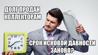 Банк продал долг по кредиту коллекторам - срок исковой давности начинается заново?(, 2016-06-13T12:22:58.000Z)