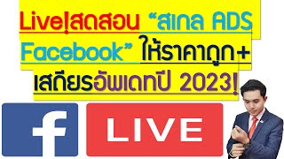 Live!สดสอน “สเกล ADS Facebook” ให้ราคาถูก+เสถียรอัพเดทปี 2023!