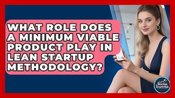 What Role Does a Minimum Viable Product Play in Lean Startup Methodology?