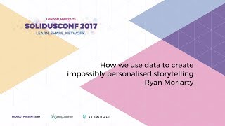 SolidusConf 2017 - Ryan Moriarty - Using Data to Create Impossibly Personalised Storytelling