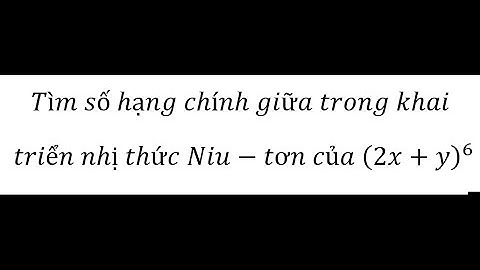 Toán 11: Tìm số hạng chính giữa trong khai triển nhị thức Niu-tơn của (2x+y)^6